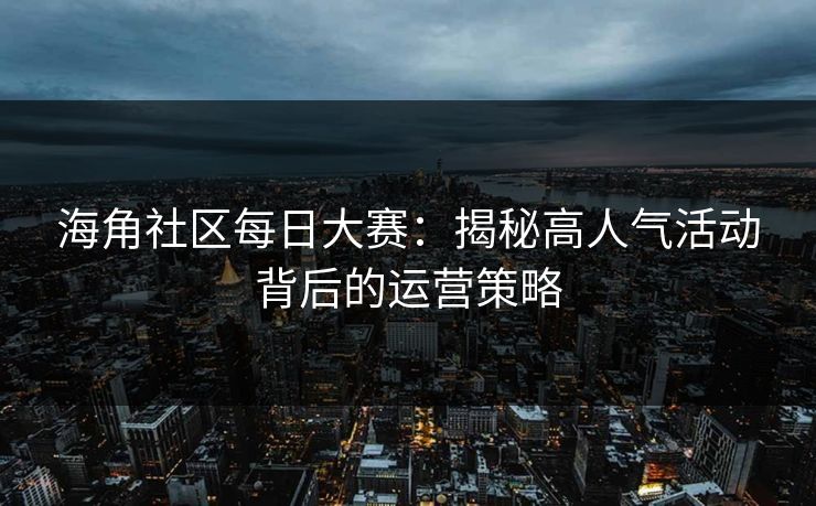 海角社区每日大赛:揭秘高人气活动背后的运营策略