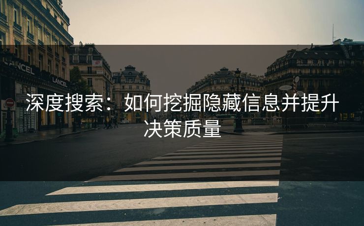 深度搜索:如何挖掘隐藏信息并提升决策质量 深度搜索:如何挖掘隐藏信息并提升决策质量