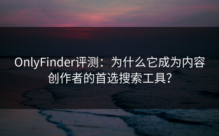 OnlyFinder评测：为什么它成为内容创作者的首选搜索工具？