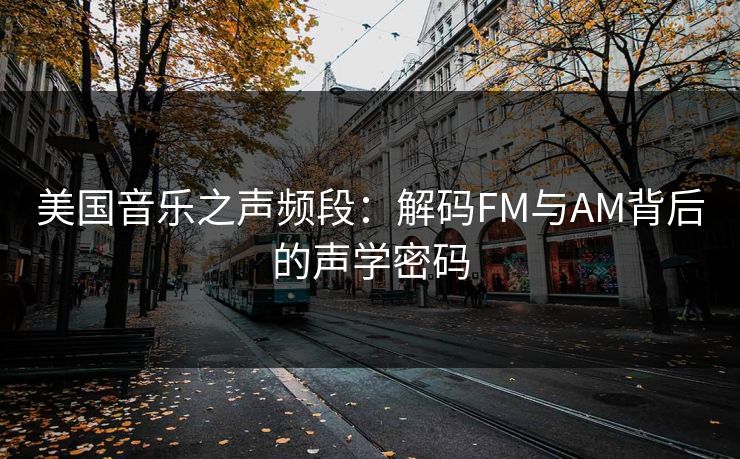 美国音乐之声频段:解码FM与AM背后的声学密码 美国音乐之声频段:解码FM与AM背后的声学密码