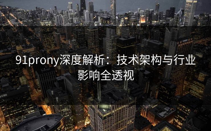 91prony深度解析:技术架构与行业影响全透视 91prony深度解析:技术架构与行业影响全透视