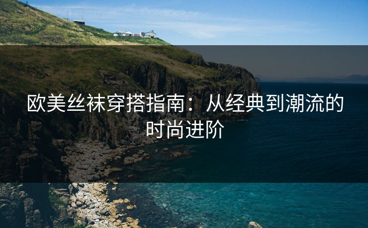 欧美丝袜穿搭指南：从经典到潮流的时尚进阶